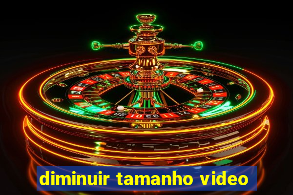 diminuir tamanho video